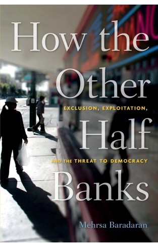 How the Other Half Banks: Exclusion, Exploitation, and the Threat to Democracy